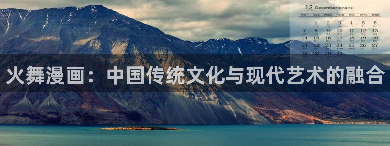 虫虫漫画详细介绍：火舞漫画：中国传统文化与现代艺术的融合