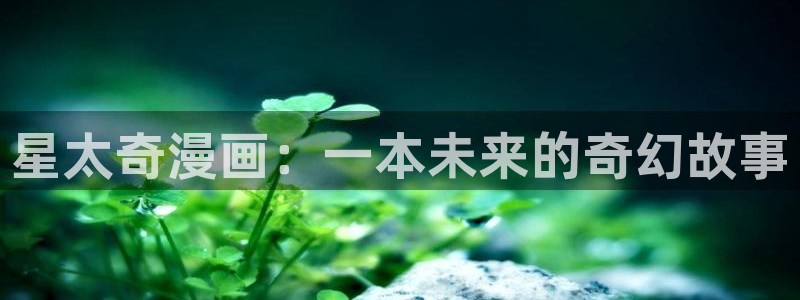 韩漫虫虫漫画网：星太奇漫画：一本未来的奇幻故事