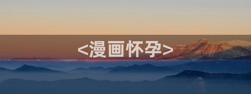 虫虫漫画韩漫在线观看免费网站：<漫画怀孕>