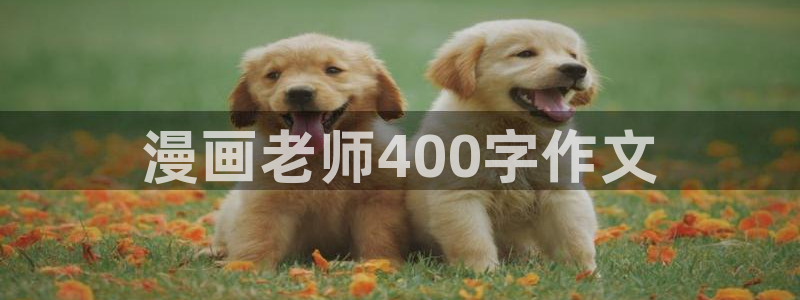 虫虫漫画韩漫画：漫画老师400字作文