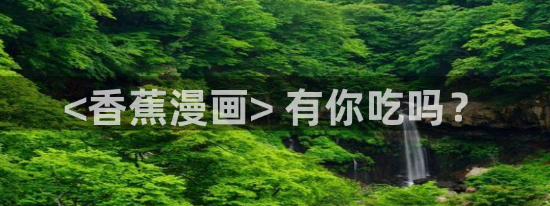 虫虫漫画全集：<香蕉漫画> 有你吃吗？
